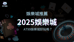 2025娛樂城推薦，帶你看AT99娛樂城好不好玩？
